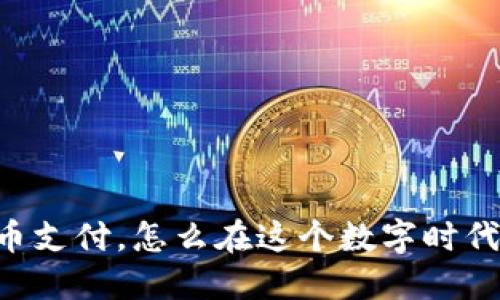 日本虚拟币支付，怎么在这个数字时代轻松转换？