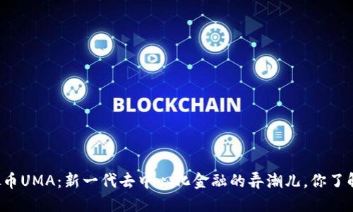 虚拟币UMA：新一代去中心化金融的弄潮儿，你了解吗？