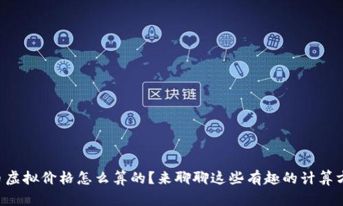 比特币虚拟价格怎么算的？来聊聊这些有趣的计算方式吧！