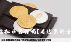 想了解虚拟币靠谱吗？看这里的全面测评！