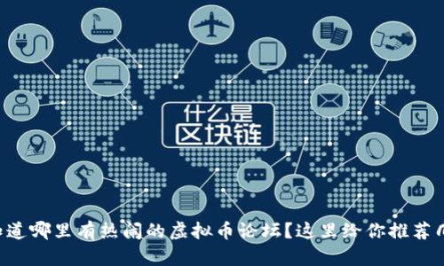 想知道哪里有热闹的虚拟币论坛？这里给你推荐几个！