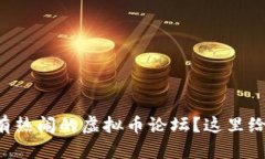 想知道哪里有热闹的虚拟币论坛？这里给你推荐