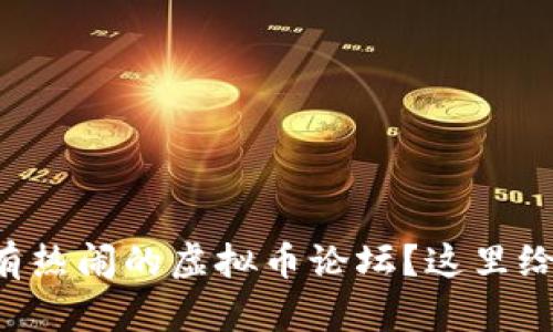 想知道哪里有热闹的虚拟币论坛？这里给你推荐几个！