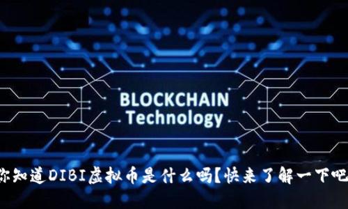 你知道DIBI虚拟币是什么吗？快来了解一下吧！