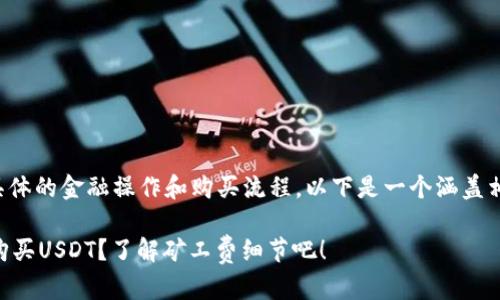 由于请求内容涉及具体的金融操作和购买流程，以下是一个涵盖相关内容的示例文章。

如何使用TPWallet购买USDT？了解矿工费细节吧！