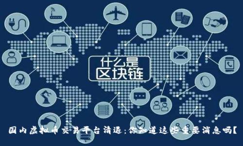 国内虚拟币交易平台清退：你知道这些重要消息吗？