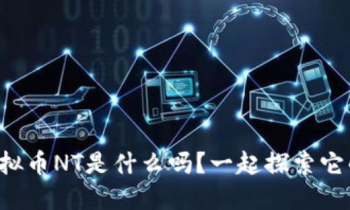 你知道虚拟币NT是什么吗？一起探索它的世界吧！