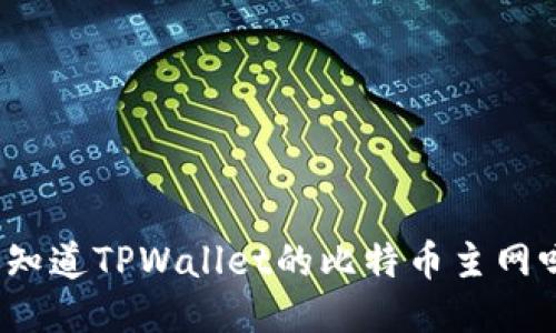 你知道TPWallet的比特币主网吗？