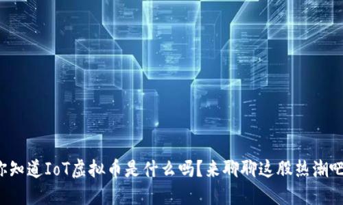 你知道IoT虚拟币是什么吗？来聊聊这股热潮吧！