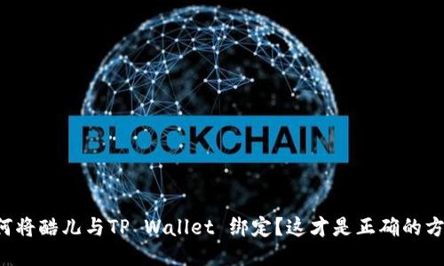 如何将酷儿与TP Wallet 绑定？这才是正确的方法！