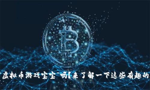 你知道“虚拟币游戏宝宝”吗？来了解一下这些有趣的游戏吧！