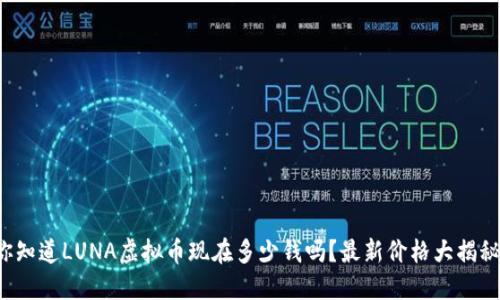 你知道LUNA虚拟币现在多少钱吗？最新价格大揭秘！