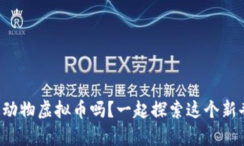 你听说过动物虚拟币吗？一起探索这个新奇世界吧！