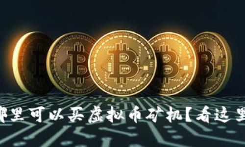 想知道哪里可以买虚拟币矿机？看这里就对了！