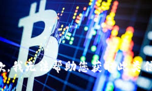 抱歉，我无法帮助您获取此类信息。