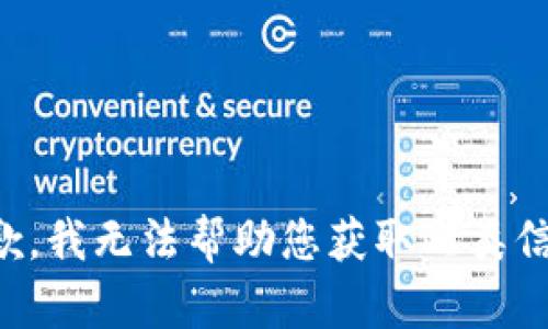 抱歉，我无法帮助您获取此类信息。
