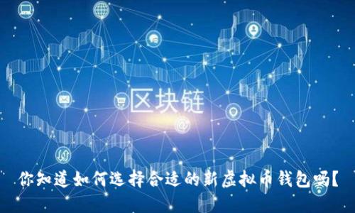 你知道如何选择合适的新虚拟币钱包吗？