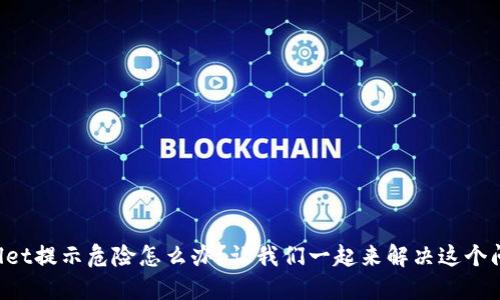 TPWallet提示危险怎么办？让我们一起来解决这个问题吧！