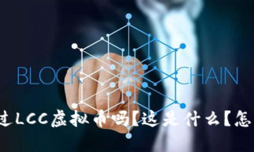 你听说过LCC虚拟币吗？这是什么？怎么投资？