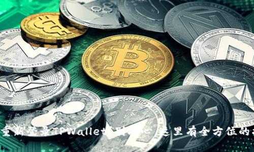 如何重新登录TPWallet？别担心，这里有全方位的指导！
