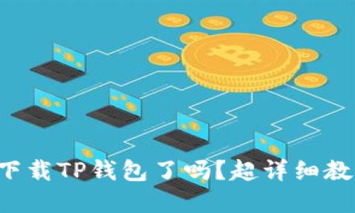 你准备好下载TP钱包了吗？超详细教程在这里！