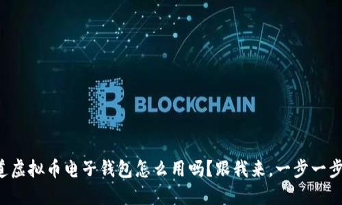 你知道虚拟币电子钱包怎么用吗？跟我来，一步一步教你！