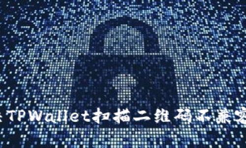 怎么解决TPWallet扫描二维码不兼容的问题？