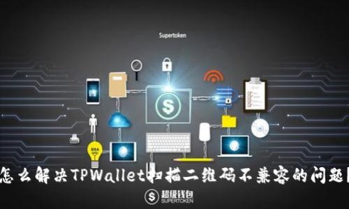 怎么解决TPWallet扫描二维码不兼容的问题？