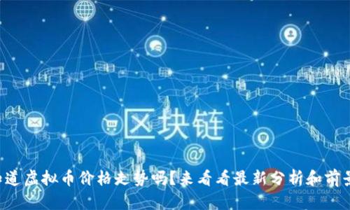 您想知道虚拟币价格走势吗？来看看最新分析和前景预测！