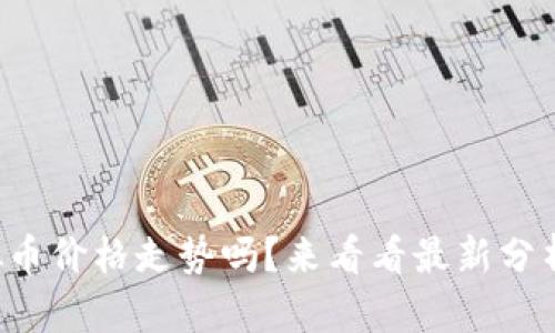 您想知道虚拟币价格走势吗？来看看最新分析和前景预测！