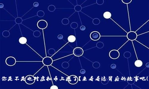 你是不是也对虚拟币上瘾了？来看看这背后的故事吧！