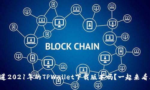 想知道2021年的TPWallet下载版本吗？一起来看看吧！
