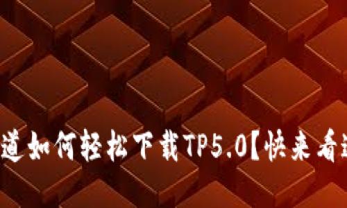 想知道如何轻松下载TP5.0？快来看这里！