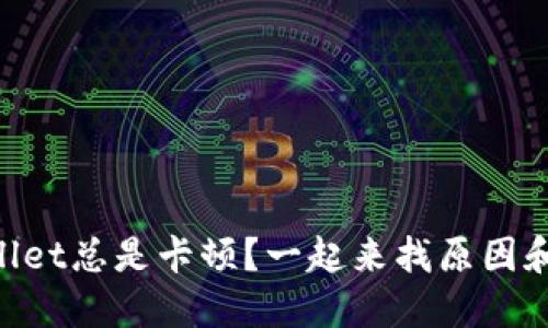 为什么TPWallet总是卡顿？一起来找原因和解决方法吧！