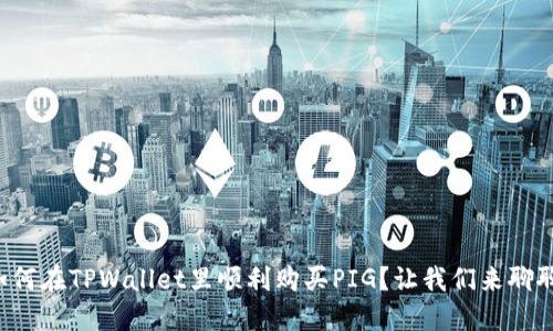 如何在TPWallet里顺利购买PIG？让我们来聊聊！