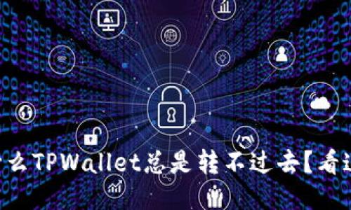 为什么TPWallet总是转不过去？看这里！