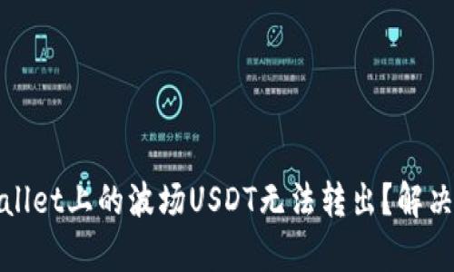 为什么tpwallet上的波场USDT无法转出？解决方案大揭秘