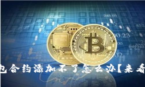 为什么我的TP钱包合约添加不了怎么办？来看看这些解决方案！