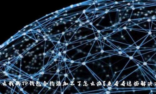 为什么我的TP钱包合约添加不了怎么办？来看看这些解决方案！
