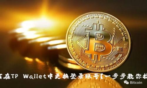 如何在TP Wallet中更换登录账号？一步步教你搞定！
