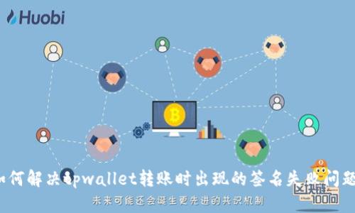 如何解决tpwallet转账时出现的签名失败问题？