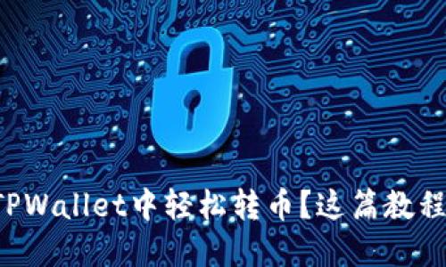 怎样在TPWallet中轻松转币？这篇教程告诉你！