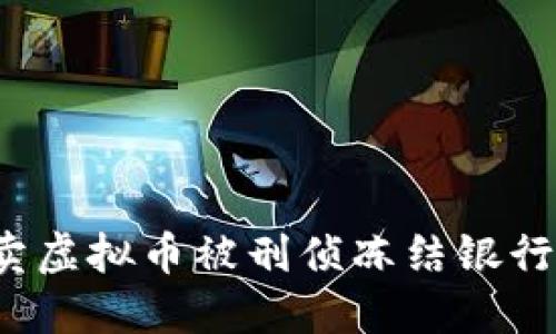 如何处理卖虚拟币被刑侦冻结银行卡的情况？