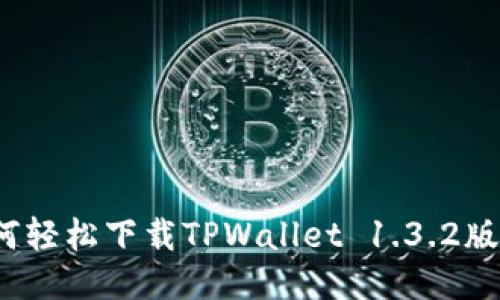如何轻松下载TPWallet 1.3.2版本？