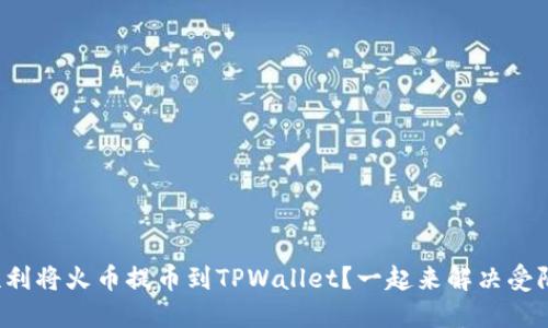 如何顺利将火币提币到TPWallet？一起来解决受限问题！