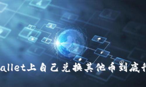 在TPWallet上自己兑换其他币到底行不行？