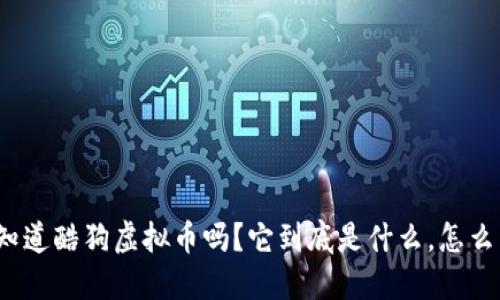 你知道酷狗虚拟币吗？它到底是什么，怎么用？