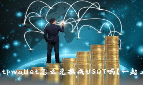 你知道tpwallet怎么兑换成USDT吗？一起看看吧！