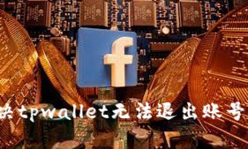 怎么解决tpwallet无法退出账号的问题？