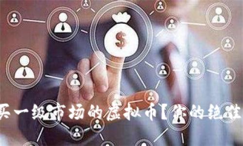 在哪里能买一级市场的虚拟币？你的绝佳投资指导！
